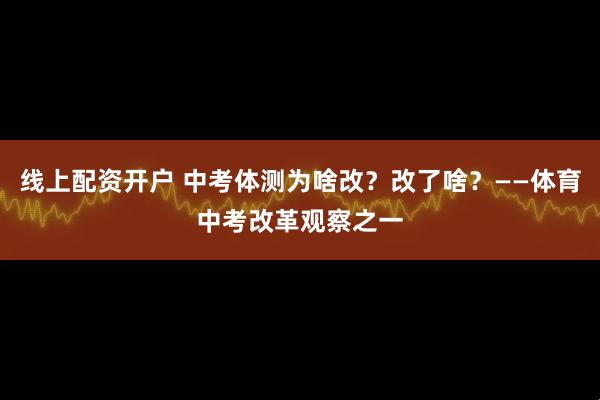 线上配资开户 中考体测为啥改？改了啥？——体育中考改革观察之一