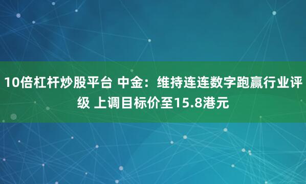 10倍杠杆炒股平台 中金：维持连连数字跑赢行业评级 上调目标价至15.8港元