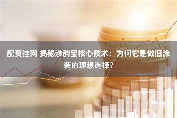 配资挂网 揭秘渗韵宝核心技术：为何它是做旧涂装的理想选择？